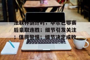 ayx爱游戏官网 -法联杯倒计时；毕尔巴鄂赛后豪取连胜；细节引发关注；值得警惕；细节决定成败(万中华对战巴顿)